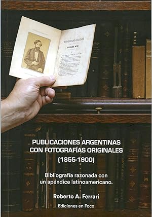 PUBLICACIONES ARGENTINAS CON FOTOGRAFÍAS ORIGINALES [1855 - 1900] Bibliografía razonada con apénd...