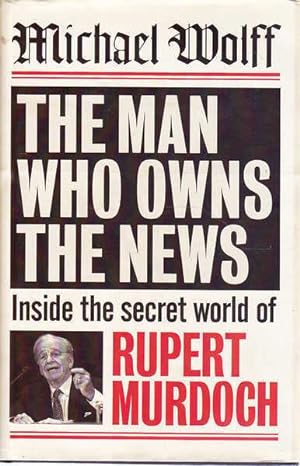 The Man Who Owns The News: Inside the Secret World of Rupert Murdoch