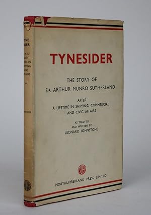 Tynesider: Some Recollections and Thoughts of Sir Arthur Munro Sutherland After a Lifetime in Shi...