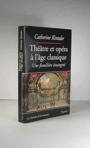 Théâtre et opéra à l'âge classique. Une familière étrangeté