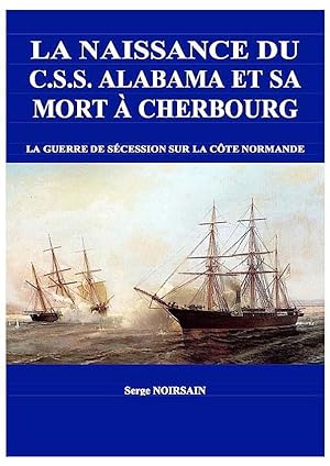 La Naissance du CSS Alabama et sa mort à Cherbourg . La guerre de Sécession sur la côte normande