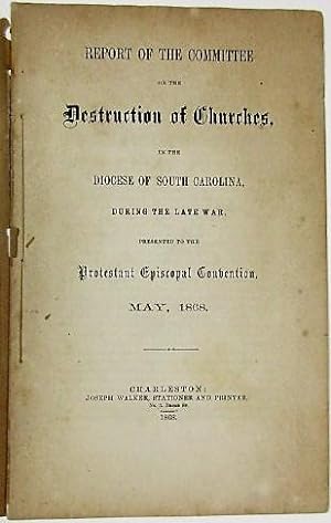 REPORT OF THE COMMITTEE ON THE DESTRUCTION OF CHURCHES, IN THE DIOCESE OF SOUTH CAROLINA, DURING ...