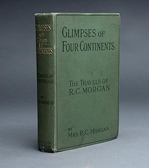 GLIMPSES OF FOUR CONTINENTS Being an Account of the Travels of Richard Cope Morgan.