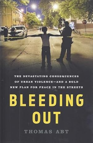 Bleeding Out: The Devastating Consequences of Urban Violence - And a Bold New Plan for Peace in t...