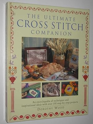 The Ultimate Cross Stitch Companion : An Encyclopedia of Techniques and Inspirational Ideas with ...