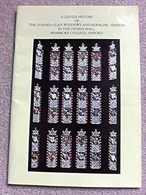A Gentle History of the Stained Glass Windows and Heraldic Shields in the Dining Hall, Pembroke C...