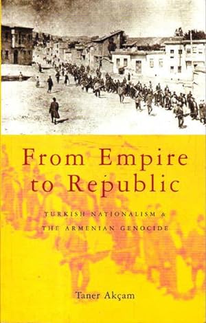 From Empire to Republic: Turkish Nationalism and the Armenian Genocide