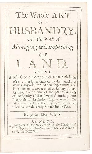 The Whole Art of Husbandry, Or, The Way of Managing and Improving of Land . By J.M., Esq. F.R.S.