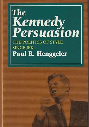 The Kennedy Persuasion: The Politics of Style Since JFK