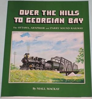 Over the Hills to Georgian Bay: The Ottawa, Arnprior and Parry Sound Railway