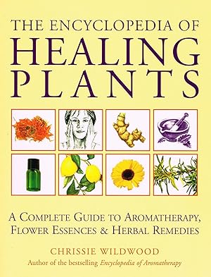 The Encyclopedia Of Healing Plants : A Complete Guide To Aromatherapy, Flower Essences & Herbal R...