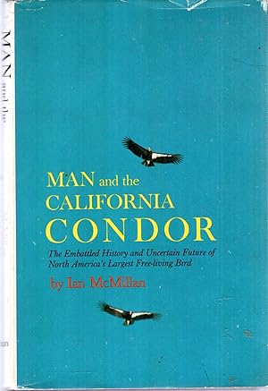Man and the California Condor, the embattled history and uncertain future of North America's larg...