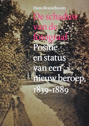 De schaduw van de fotograaf: positie en status van een nieuw beroep: fotografie in Nederland 1839...