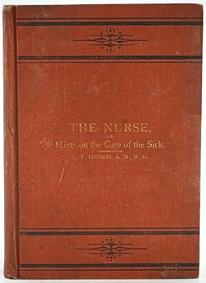 The Nurse; or, Hints on the Care of the Sick Including Mothers and Infants and a Digest of Domest...