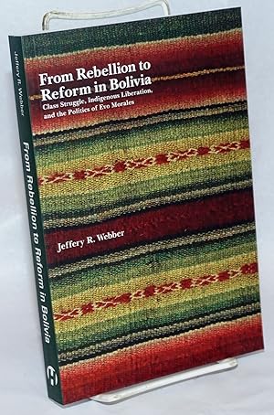 From Rebellion to Reform in Bolivia: Class Struggle, Indigenous Liberation, and the Politics of E...