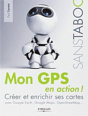 Mon GPS en action !: Créer et enrichir ses cartes avec Google Earth Google Maps OpenStreetMap