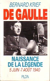 De Gaulle. Naissance de la l gende (5 juin - 7 ao t 1940) - Bernard Krief