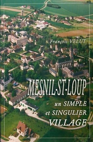 Mesnil-St-Loup, un simple et singulier village - Fran?ois Velut