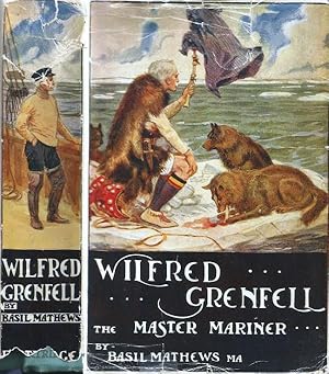Wilfred Grenfell the Master Mariner. A life of adventure on sea and ice