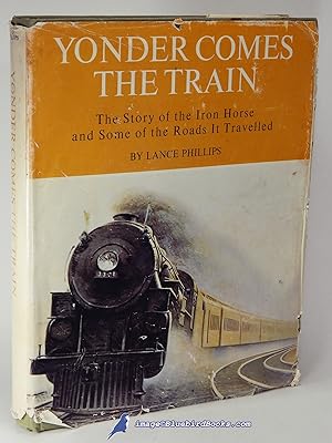 Yonder Comes the Train: The Story of the Iron Horse and Some of the Roads It Travelled