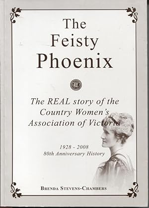 THE FEISTY PHOENIX : THE REAL STORY OF THE COUNTRY WOMEN'S ASSOCIATION OF VICTORIA 1928 - 2008 80...
