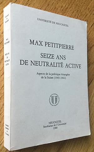 Seize ans de neutralité active. Aspects de la politique étrangère de la Suisse (1945-1961).