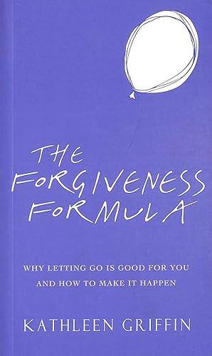 The Forgiveness Formula: Why Letting Go Is Good For You And How To Make It Happen