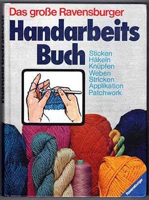 Das gross Ravensburger Handarbeits Buch: Sticken, Hakeln, Knupfen, Weben Stricken, Applikation, P...