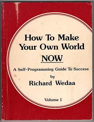 How to Make Your Own World Now: A Self-Programming Guide To Success, Volume 1