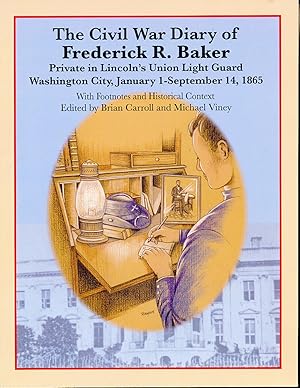 The Civil War Diary of Frederick R. Baker, Private in Lincoln's Union Light Guard, Washington Cit...