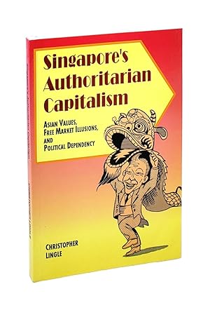Singapore's Authoritarian Capitalism: Asian Values, Free Market Illusions, and Political Dependen...