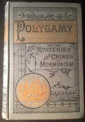 Polygamy or, the Mysteries and Crimes of Mormonism; Being a Full and Authentic History of this St...