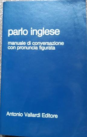 PARLO INGLESE. MANUALE DI CONVERSAZIONE CON PRONUNCIA FIGURATA.,