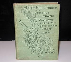 Life at Puget Sound with Sketches of Travel in Washington Territory, British Columbia, Oregon, an...