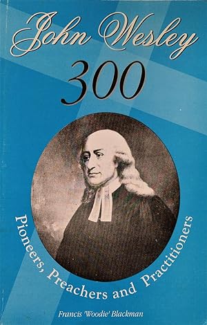 John Wesley 300. Pioneers, Preachers and Practitioners