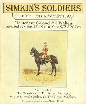 Simkin's Soldiers; The British Army in 1890: Volume I: The Cavalry and The Royal Artillery with a...