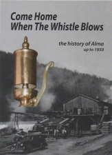 Come home when the whistle blows : the history of Alma, prior to Fundy National Park (1950)