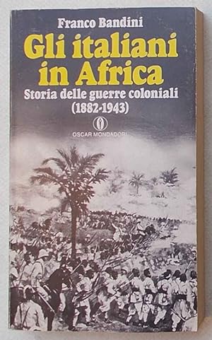 Gli italiani in Africa. Storia delle guerre coloniali (1882-1943).