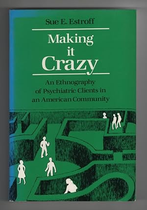 Making it Crazy An Ethnography of Psychiatric Clients in an American Community