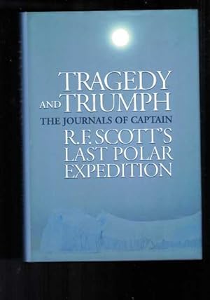 Tragedy and Triumph - The Journals of Captain R.F. Scott's Last polar Expedition