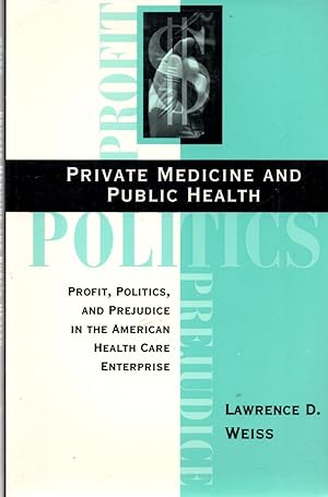 Private Medicine and Public Health Profits, Politics, and Prejudice in the American Health Care E...