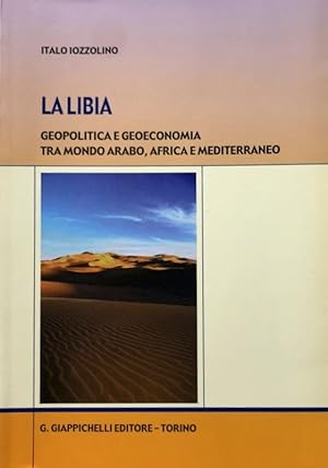 LA LIBIA. GEOPOLITICA E GEOECONOMIA TRA MONDO ARABO, AFRICA E MEDITERRANEO