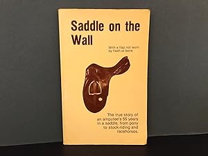 Saddle on the Wall: With a Flap Not Worn by Flesh or Bone - The True Story of an Amputee's 55 Yea...