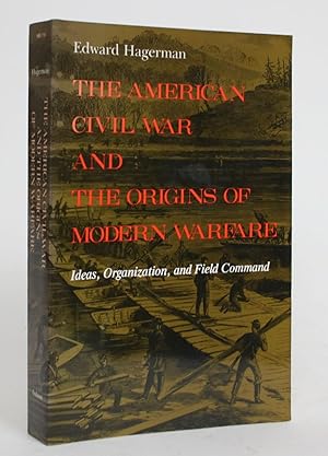 The American Civil War and the Origins of Modern Warfare: Ideas, Organization, and Field Command