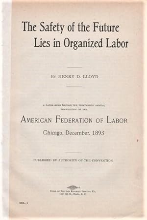 THE SAFETY OF THE FUTURE LIES IN ORGANIZED LABOR. A Paper Read before the Thirteenth Annual Conve...