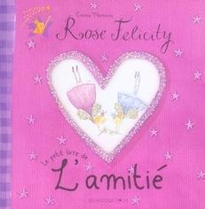 ROSE FELICITY ; LE PETIT LIVRE DE L'AMITIE