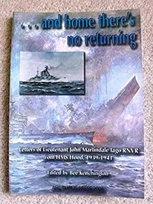 .and Home There's No Returning: Letters of Lieutenant John Martindale Iago RNVR from HMS 'Hood', ...