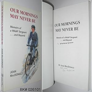 Our Mornings May Never Be : Memoirs of a WAAF Sargeant .and Beyond SIGNED