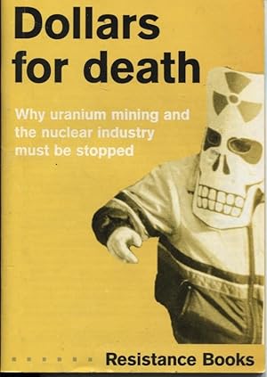 DOLLARS FOR DEATH : URANIUM MINING AND THE NUCLEAR INDUSTRY MUST BE STOPPED
