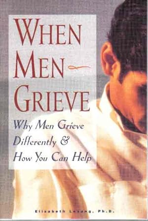 When Men Grieve: Why Men Grieve Differently & How You Can Help